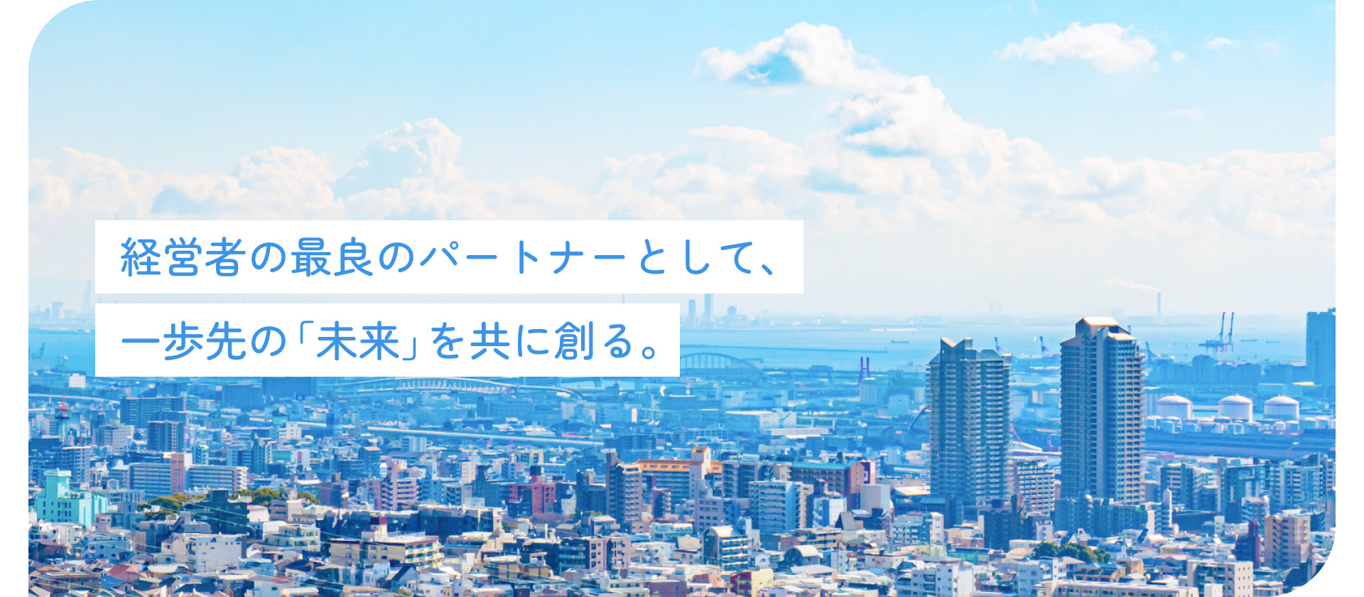 経営者の最良のパートナーとして、一歩先の「未来」を共に創る。